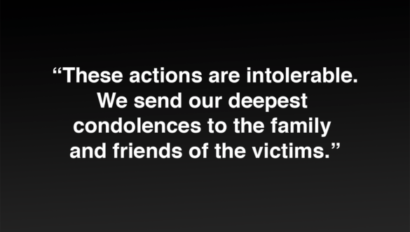 White text on black background reads: These actions are intolerable. We send our deepest condolences to the family and friends of the victims.